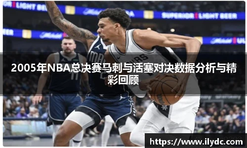 2005年NBA总决赛马刺与活塞对决数据分析与精彩回顾