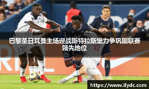 巴黎圣日耳曼主场迎战斯特拉斯堡力争巩固联赛领先地位