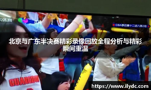 北京与广东半决赛精彩录像回放全程分析与精彩瞬间重温