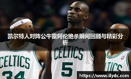 凯尔特人对阵公牛雷阿伦绝杀瞬间回顾与精彩分析